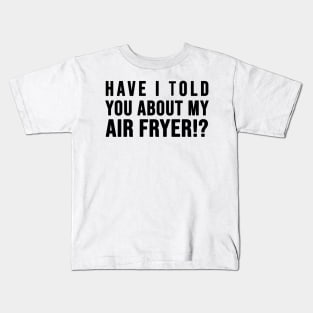 Have I told you about my AIR FRYER Kids T-Shirt